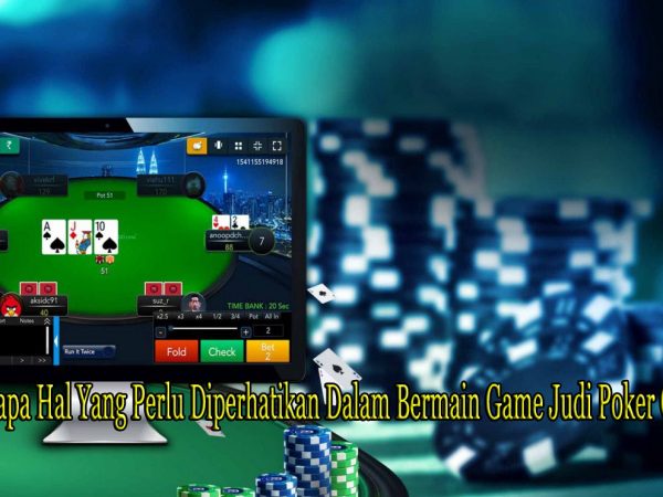 Beberapa Hal Yang Perlu Diperhatikan Dalam Bermain Game Judi Poker Online